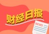 财经早报：中国资产“磁吸力”增强 16家公司发布估值提升计划