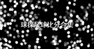 球探比分足球即时比分手机版(球探比分足球即时比分手机版0)