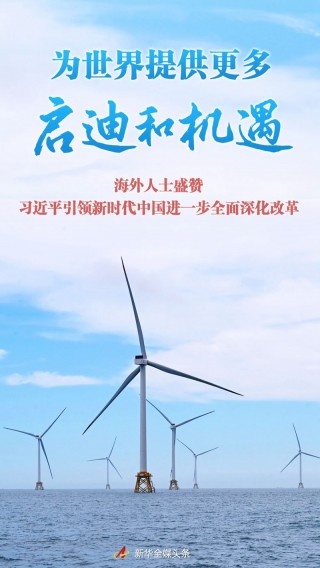 为世界提供更多启迪和机遇――海外人士盛赞 *** 引领新时代中国进一步全面深化改革