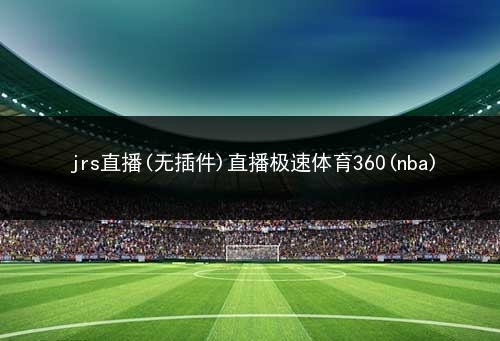360体育直播无插件高清(360体育直播无插件高清直播中国韩国)  第1张