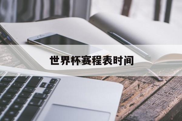 世界杯赛程表时间(世界杯赛程表时间直播)  第1张